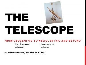 THE TELESCOPE FROM GEOCENTRIC TO HELIOCENTRIC AND BEYOND