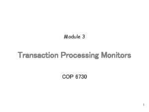 Module 3 Transaction Processing Monitors COP 6730 1