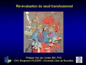 Rvaluation du seuil transfusionnel Philippe Van der Linden