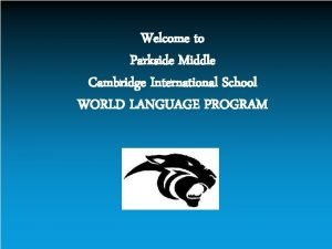 Welcome to Parkside Middle Cambridge International School WORLD