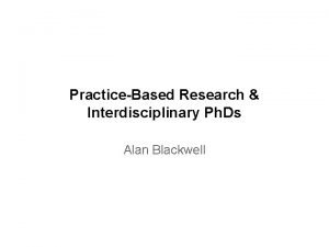 PracticeBased Research Interdisciplinary Ph Ds Alan Blackwell Practice