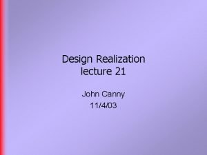 Design Realization lecture 21 John Canny 11403 Last