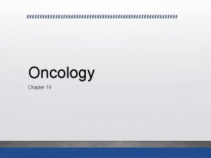 Oncology Chapter 19 Learning Outcomes Define cancer Describe