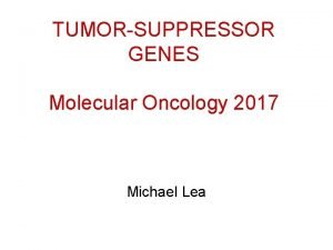 TUMORSUPPRESSOR GENES Molecular Oncology 2017 Michael Lea TUMORSUPPRESSOR