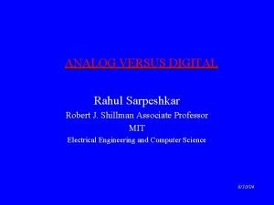 ANALOG VERSUS DIGITAL Rahul Sarpeshkar Robert J Shillman