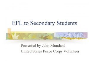 EFL to Secondary Students Presented by John Mundahl