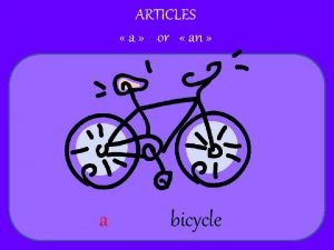 ARTICLES a or an a bicycle ARTICLES a