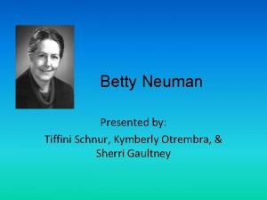 Betty Neuman Presented by Tiffini Schnur Kymberly Otrembra