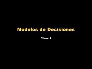 Modelos de Decisiones Clase 1 Introduccin a Modelos