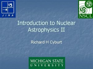 Introduction to Nuclear Astrophysics II Richard H Cyburt