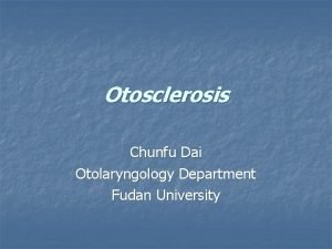 Otosclerosis Chunfu Dai Otolaryngology Department Fudan University Background