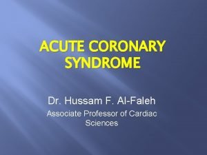 ACUTE CORONARY SYNDROME Dr Hussam F AlFaleh Associate