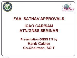 FAA SATNAV APPROVALS ICAO CARSAM ATNGNSS SEMINAR Presentation