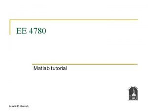 EE 4780 Matlab tutorial Bahadir K Gunturk MATLAB