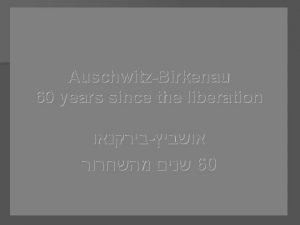 Liberation of the Auschwitz Concentration The 70 th