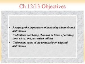 Ch 1213 Objectives Recognize the importance of marketing