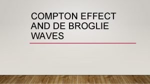 COMPTON EFFECT AND DE BROGLIE WAVES COMPTON EFFECT