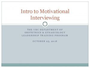 Intro to Motivational Interviewing THE UBC DEPARTMENT OF