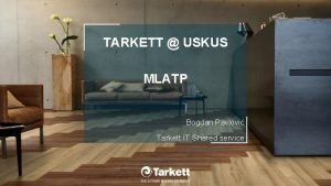 TARKETT USKUS MLATP Bogdan Pavlovi Tarkett IT Shared