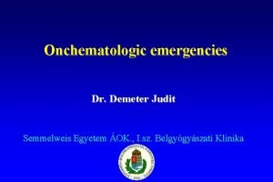 Onchematologic emergencies Dr Demeter Judit Semmelweis Egyetem OK