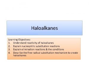 Haloalkanes Learning Objectives 1 Understand reactivity of haloalkanes