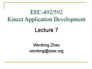 EEC492592 Kinect Application Development Lecture 7 Wenbing Zhao