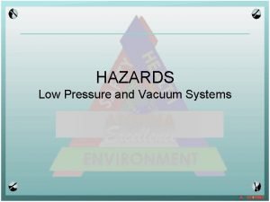 HAZARDS Low Pressure and Vacuum Systems PRESSURE SAFETY