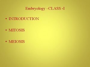 Embryology CLASS I INTRODUCTION MITOSIS MEIOSIS Child birth