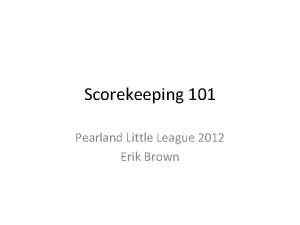 Scorekeeping 101 Pearland Little League 2012 Erik Brown