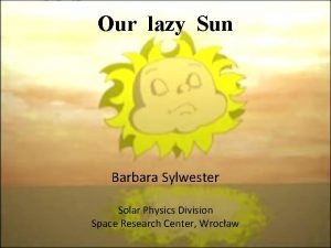 Our lazy Sun Barbara Sylwester Solar Physics Division