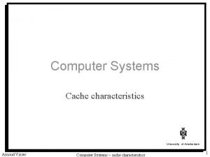 Computer Systems Cache characteristics University of Amsterdam Arnoud