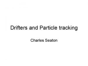 Drifters and Particle tracking Charles Seaton Uses of