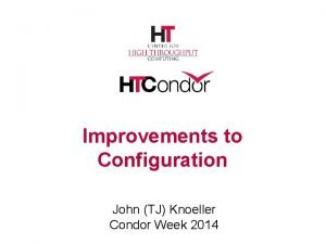 Improvements to Configuration John TJ Knoeller Condor Week