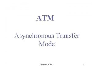 ATM Asynchronous Transfer Mode Networks ATM 1 Issues