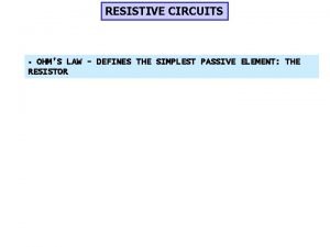 RESISTIVE CIRCUITS OHMS LAW DEFINES THE SIMPLEST PASSIVE