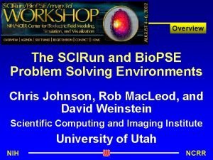 Overview The SCIRun and Bio PSE Problem Solving