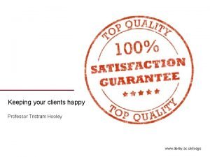 Keeping your clients happy Professor Tristram Hooley www