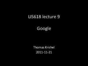 LIS 618 lecture 9 Google Thomas Krichel 2011