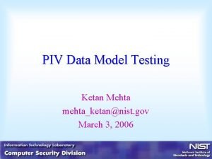 PIV Data Model Testing Ketan Mehta mehtaketannist gov