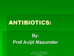 ANTIBIOTICS By Prof Avijit Mazumder DR AVIJIT MAZUMDER