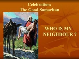 Celebration The Good Samaritan WHO IS MY NEIGHBOUR
