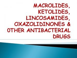 MACROLIDES KETOLIDES LINCOSAMIDES OXAZOLIDINONES 0 THER ANTIBACTERIAL DRUGS