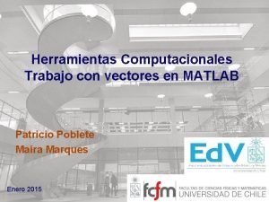 Herramientas Computacionales Trabajo con vectores en MATLAB Patricio