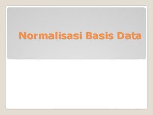 Normalisasi Basis Data Normalisasi adalah proses pembentukan relasi