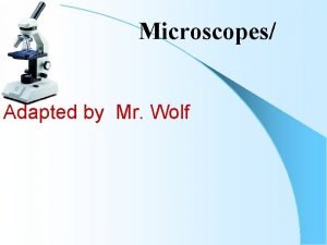 Microscopes Adapted by Mr Wolf Microscopes Objectives To