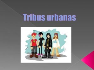 Tribus urbanas Una tribu urbana es un grupo