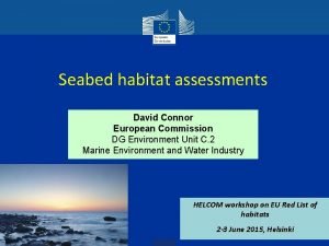 Seabed habitat assessments David Connor European Commission DG