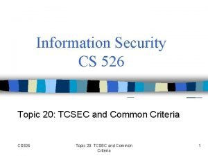 Information Security CS 526 Topic 20 TCSEC and