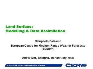 Land Surface Modelling Data Assimilation Gianpaolo Balsamo European