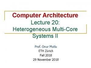 Computer Architecture Lecture 20 Heterogeneous MultiCore Systems II
